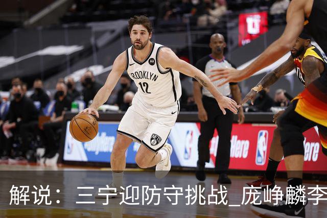 解说：三宁迎防守挑战 庞峥麟李悦洲需做准备 王俊杰或成破局关键